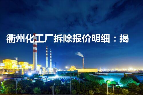 衢州化工厂拆除报价明细：揭秘庞大数字背后的巨额成本！